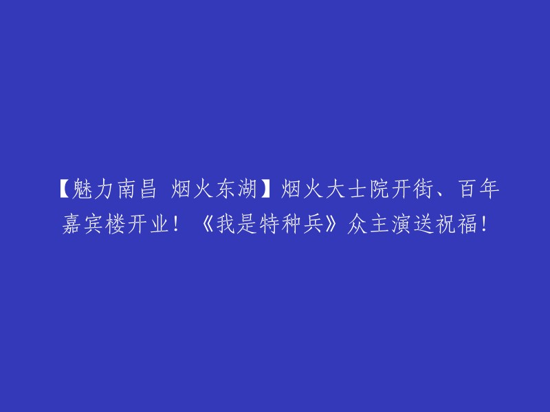 【烟花璀璨南昌东湖盛景】烟花大士院隆重登场、百年嘉宾楼盛大开业！《我是特种兵》主演齐聚送祝福！