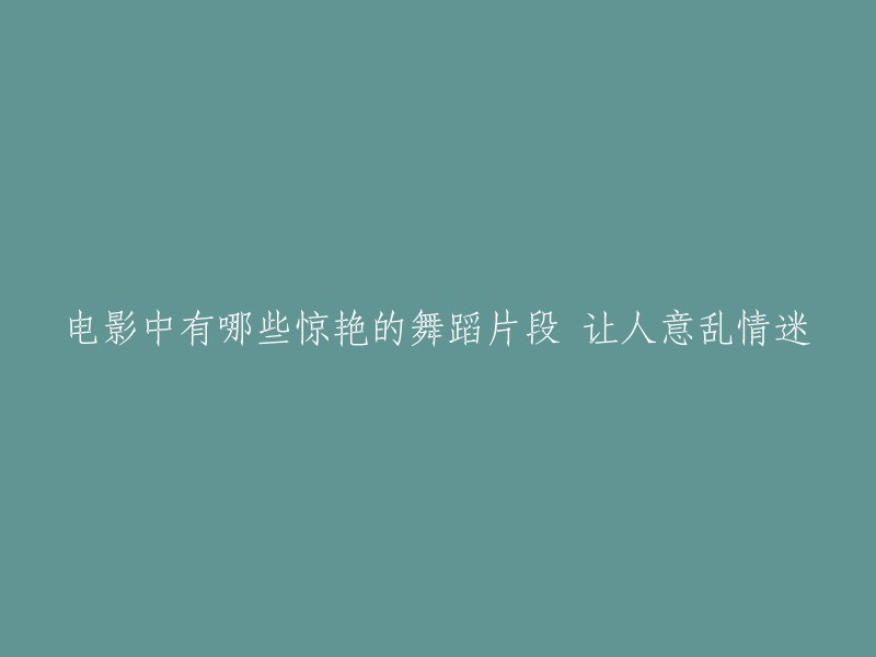 惊艳的舞蹈片段在电影中大放异彩，令人陶醉