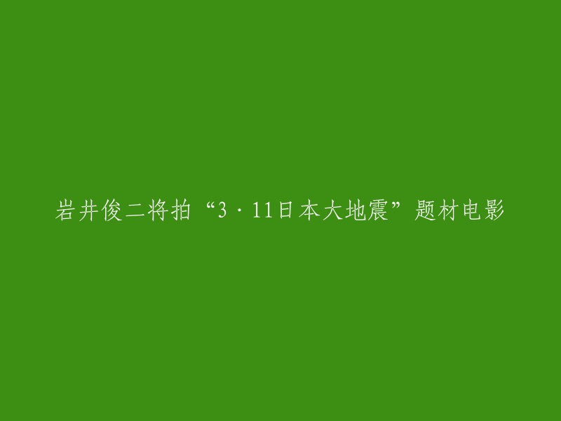 岩井俊二计划拍摄关于“3·11日本大地震”题材的电影