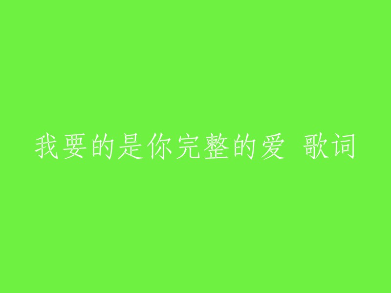 以下是您要求的歌曲《我要的是你完整的爱》的歌词，希望对您有所帮助:

虽然经常梦见你
还是毫无头绪
外面正在下着雨
今天是星期几
But I don't know 你去那里
虽然不曾怀疑你
还是忐忑不定
谁是你的那个唯一
原谅我怀疑自己

我明白 我要的爱 会把我宠坏
像一个小孩 只懂在你怀里坏
你要的爱 不只是依赖
要像个大男孩 风吹又日晒
生活自由自在