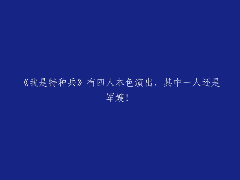 《特种兵》中四位演员展现真实本色，其中一位更化身军嫂！