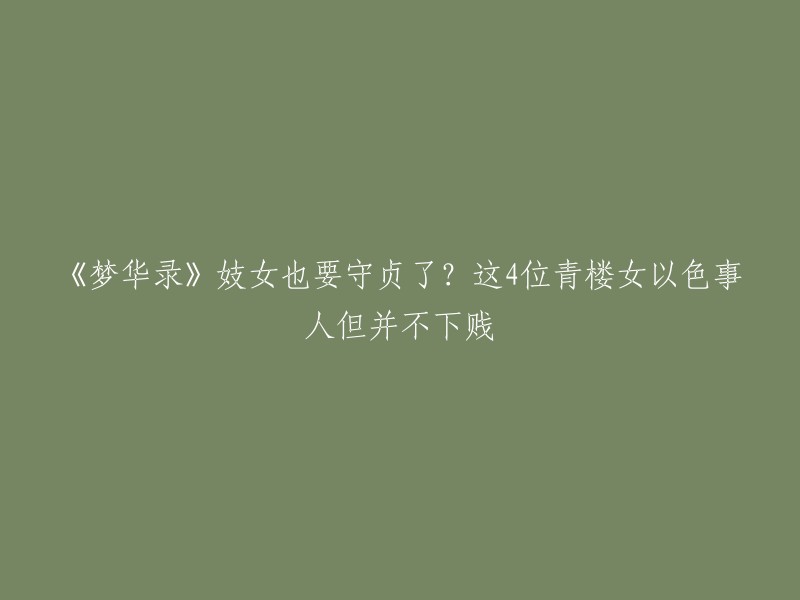 您可以将标题重写为“《梦华录》中的青楼女是否守贞？这4位女子以色事人但并不下贱”。