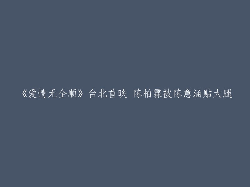 这个标题可以改为：《爱情无全顺》台北首映，陈柏霖被陈意涵贴大腿。