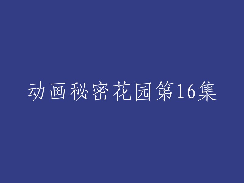 动画秘密花园第16集：新的冒险与发现"