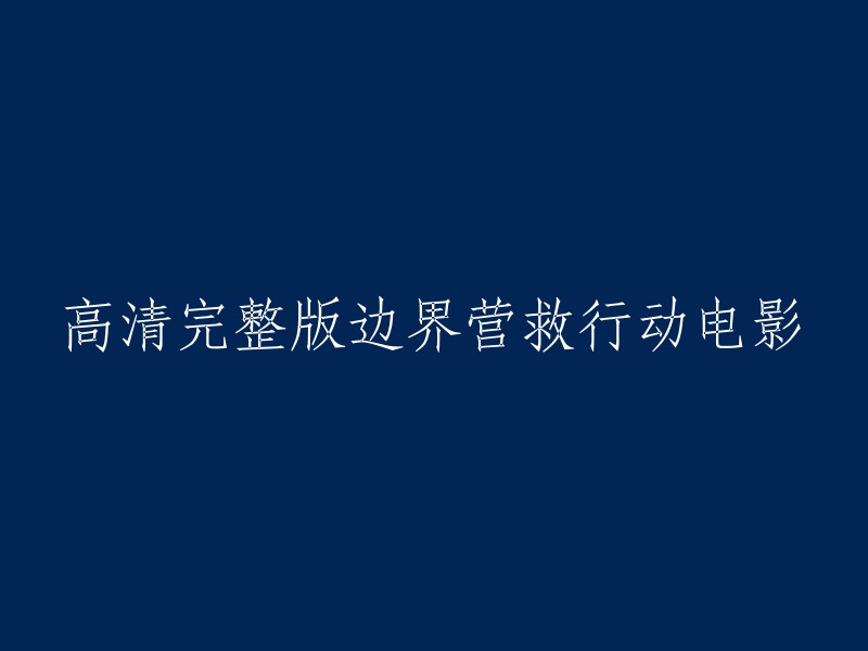 您可以尝试以下标题：

- 高清完整版《边界营救行动》电影
- 高清电影《边界营救行动》完整版