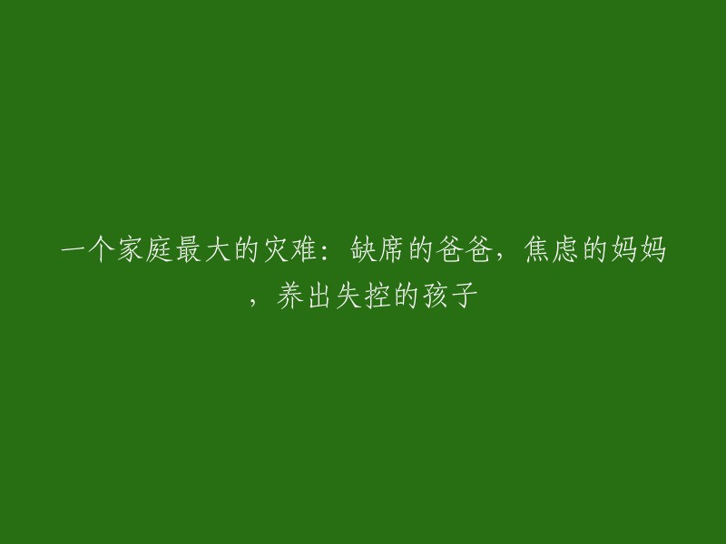 缺失的父亲、焦虑的母亲与失控的孩子：探讨家庭失衡对儿童成长的影响"