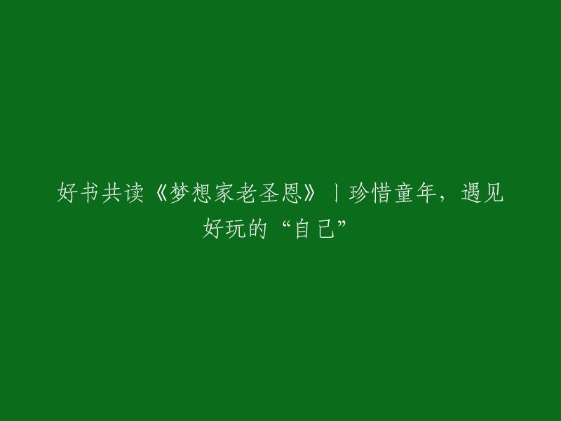 好的，我可以帮你重写标题。这个标题是《梦想家老圣恩》吗？如果是，那么我可以把它改成“珍惜童年，遇见好玩的‘自己’——好书共读《梦想家老圣恩》”。如果不是，请告诉我正确的书名。