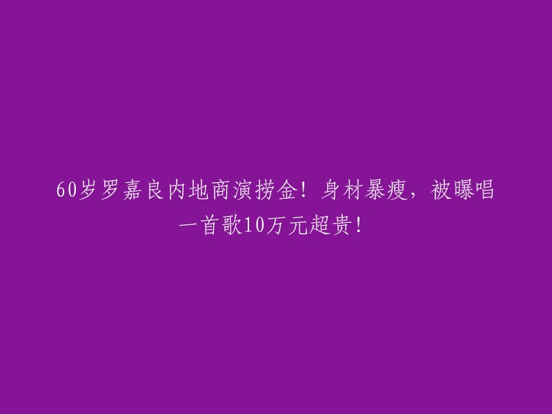 0岁的罗嘉良在内地商演中获得高额收入！他的身体状况明显改善，但一首歌的演唱费用高达10万元，引发关注。