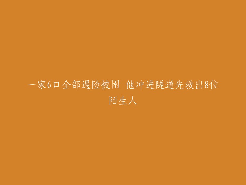 勇敢的救援者在隧道中冒险救出8名陌生人，一家6口全员脱险"