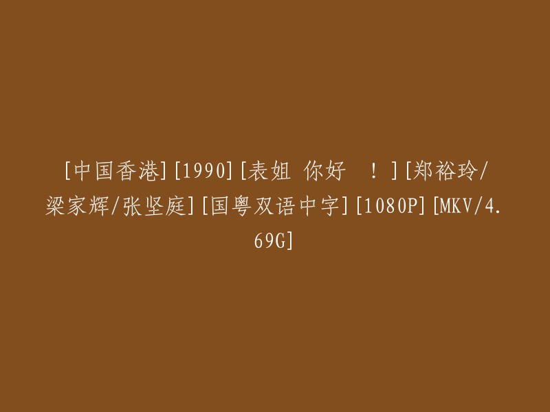 表姐，你好棒！1990年香港电影，郑裕玲、梁家辉、张坚庭主演，国粤双语中字，1080P高清画质，MKV格式，大小4.69G"