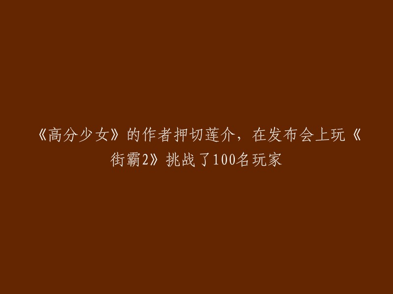 《高分少女》作者押切莲介在发布会现场挑战100名玩家，《街霸2》游戏成焦点