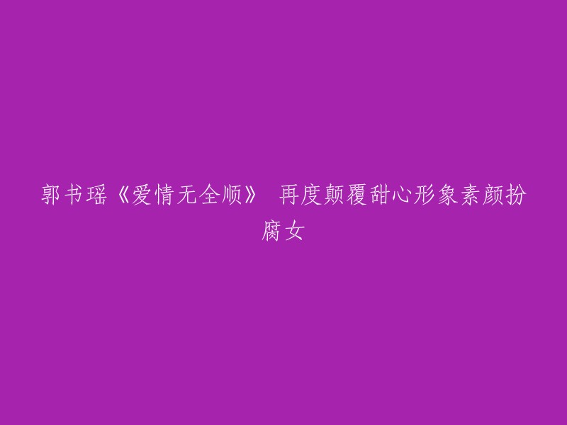 重写后的标题：郭书瑶《爱情无全顺》素颜扮腐女，再度颠覆甜心形象。