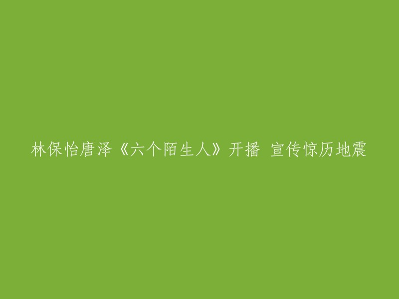 林保怡与唐泽主演的《六个陌生人》开播，宣传中展现震撼人心的地震场景