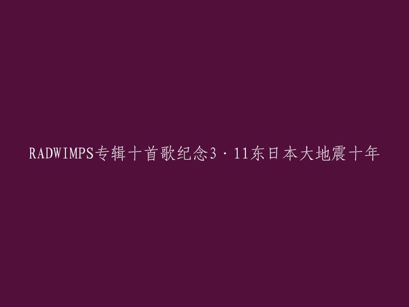 这个标题可以重写为：“RADWIMPS专辑《2+0+2+1+3+1+1= 10 years 10 songs》纪念3·11东日本大地震十周年”。 