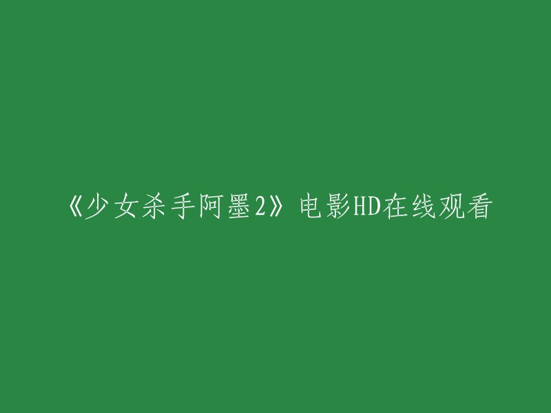 您好，您可以在以下网站观看《少女杀手阿墨2》电影HD在线观看： 。