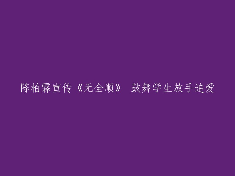 陈柏霖助阵《无全顺》：激励学子勇敢追爱