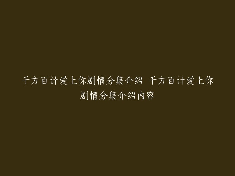 以下是千方百计爱上你剧情分集介绍的内容：

这部电视剧围绕着遗产展开，讲述了一个富翁二代TIK在父亲去世后，为了继承遗产而与楠能展开了一场斗智斗勇的爱情故事。