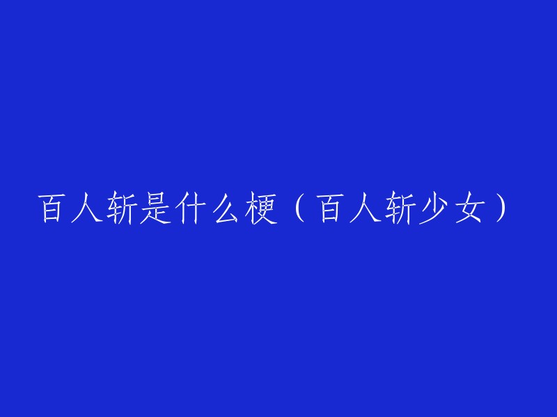 百人斩现象：网络用语中的争议含义及其起源探究" 
或者 
"揭秘'百人斩少女':这个网络梗的深度解析"