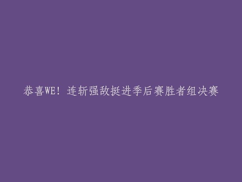 恭喜WE!连胜强敌晋级季后赛胜者组决赛