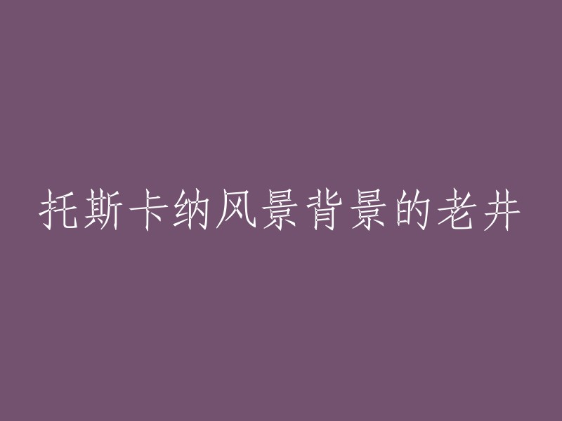 您可以将标题重写为“老井的托斯卡纳风景背景”。如果您需要更多帮助，请告诉我。