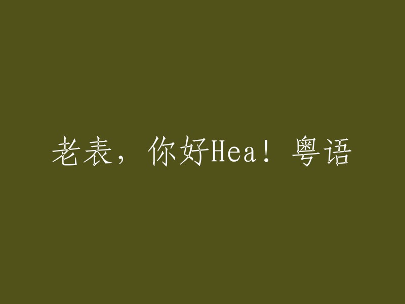 老表，你好Hea!"在粤语中可以被重写为"老友，Hello Hea!"。