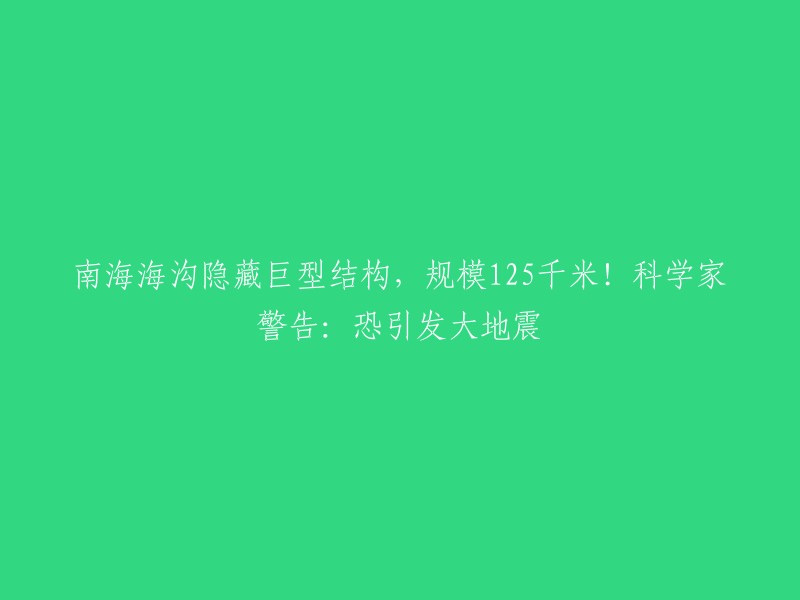 南海海沟发现巨型结构，规模125千米！科学家警告：可能引发大地震