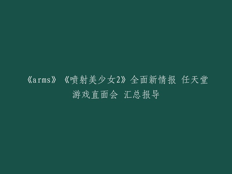 你好，以下是重写后的标题：《ARMS》和《喷射美少女2》的全面新情报汇总报导 。