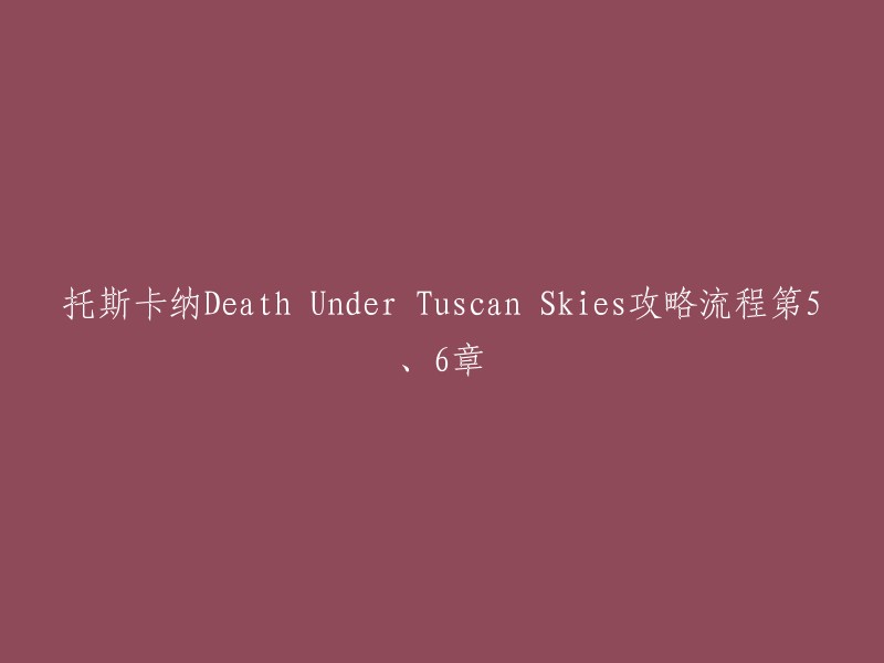 以下是您要求的标题：

托斯卡纳Death Under Tuscan Skies攻略流程第5、6章