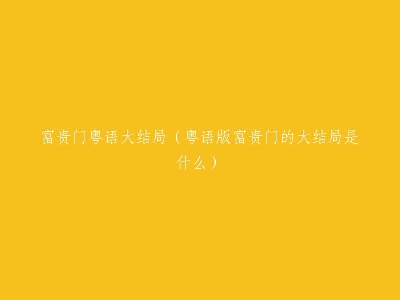 富贵门粤语版的大结局揭晓：揭秘剧中的最终发展与高潮"