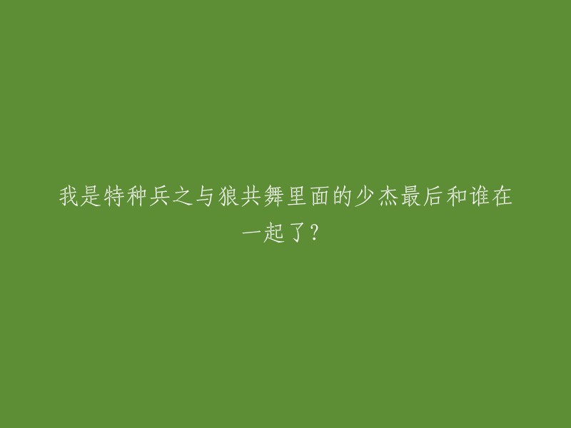 在电视剧《我是特种兵之与狼共舞》中，陈少杰最后和梁海棠在一起了。