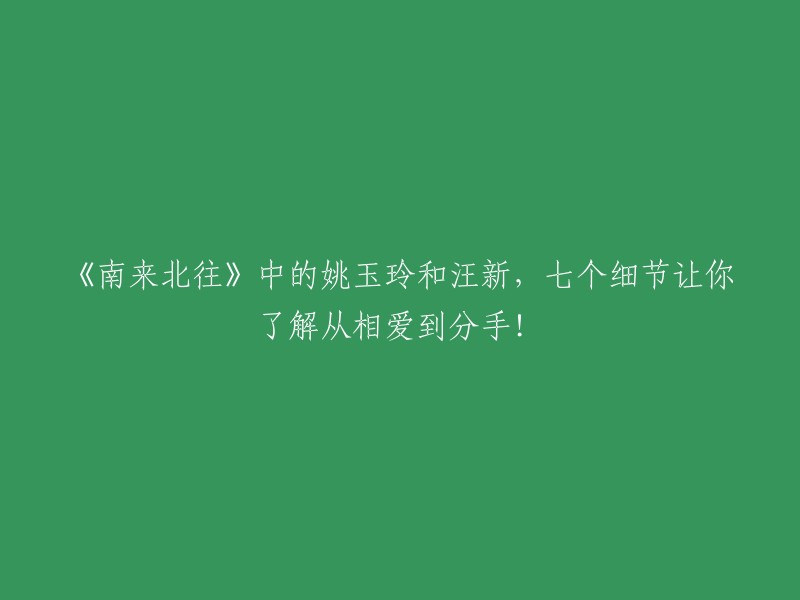 《南来北往》中，姚玉玲与汪新的爱情故事：七个细节揭示从相遇到分离的点点滴滴！