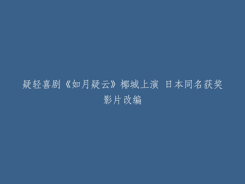 您好，根据您提供的信息，我了解到这是一篇关于轻喜剧话剧《如月疑云》的新闻。这部话剧是由日本同名获奖影片改编而成，于椰城上演。