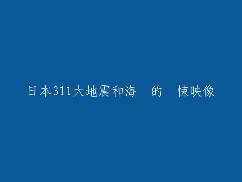 311日本大地震与海啸的震撼影像：灾难中的生存与勇气"