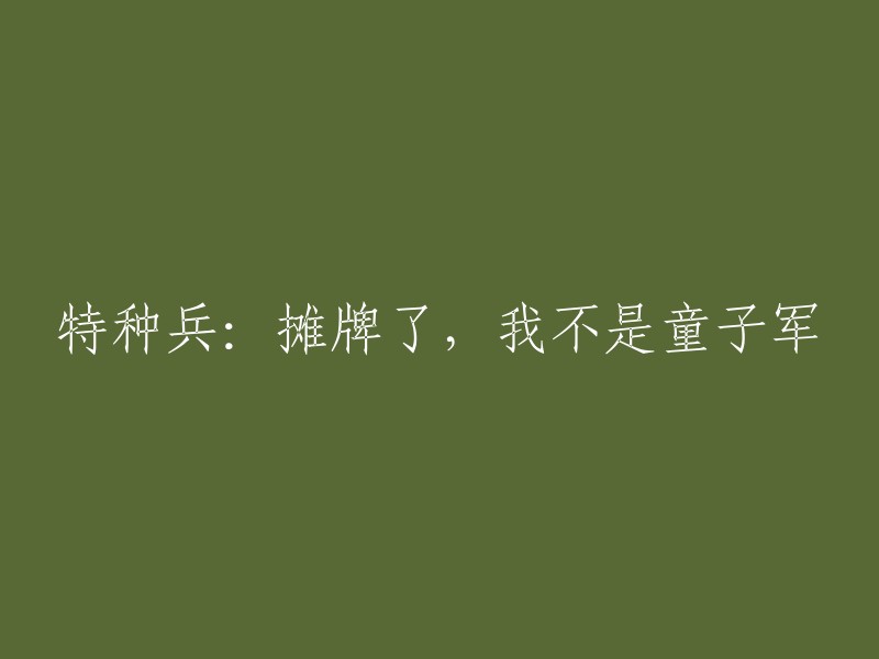 特种兵：揭开真相，我并非童子军"