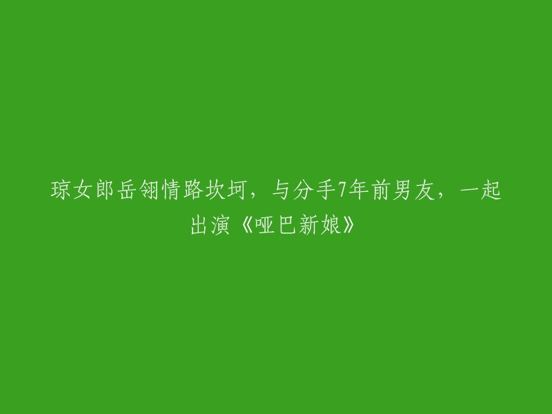 琼女郎岳翎曲折情感历程：与7年前分手男友同台飙戏《哑巴新娘》"