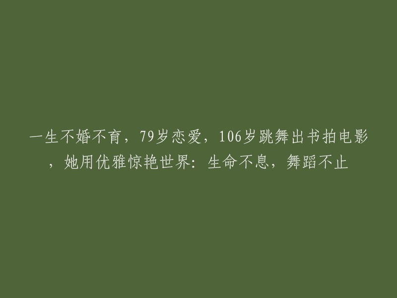 跨越年龄界限，活出精彩人生：一位不婚不育的79岁舞者，106岁出版自传并拍摄电影，以优雅与激情惊艳世界"