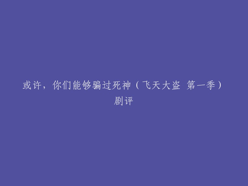 您可以将标题重写为：或许，你们能够骗过死神(飞天大盗 第一季)剧评。