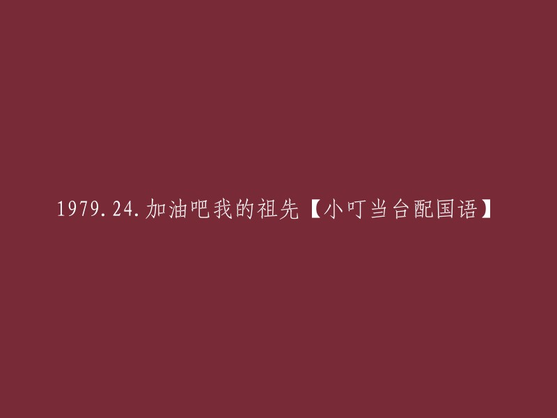 979年2月4日：加油吧，我的祖辈们【小叮当台词配国语】