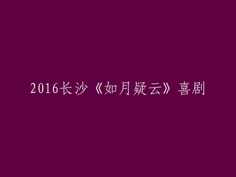 重写标题：2016年长沙话剧《如月疑云》喜剧