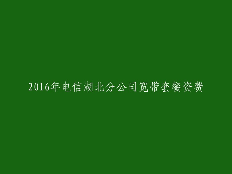 016年电信湖北分公司宽带套餐资费最低为99元每月，提供300兆宽带、60G全国通用流量和1000分钟全国通话。