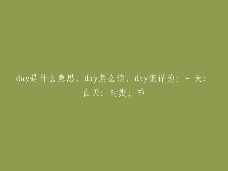 Day的含义、读音及翻译：一天；白天；时期；节日"