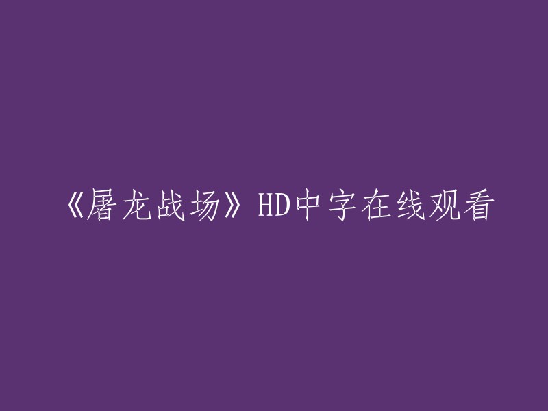 您可以在爱奇艺、优酷等网站在线观看《屠龙战场》HD中字。