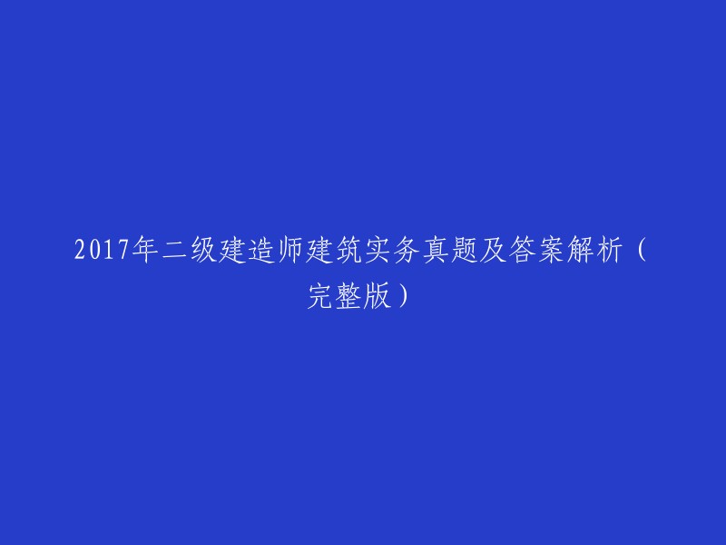 017年二级建造师建筑实务考试真题及详细答案解析(完整版)