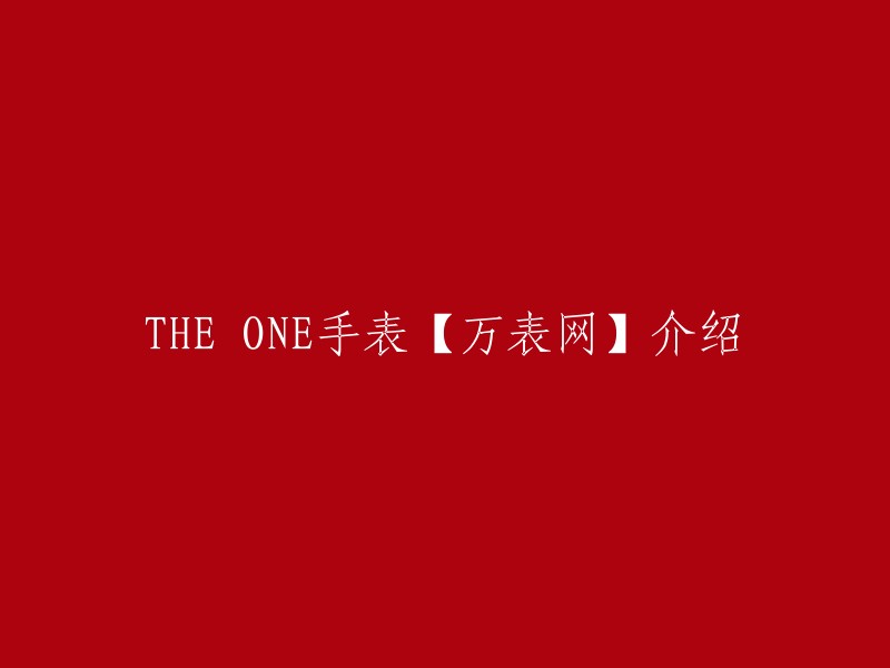 THE ONE手表品牌是一款德国手表品牌，也是全球首款二进制手表。它采用LED屏和全新的计时系统震撼整个手表界。  

万表网是一个中高端手表品牌(中国)运营商，专注世界优秀腕表品牌的中国代理、品牌推广和产品销售。