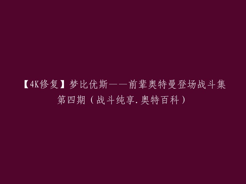 【4K修复】《梦比优斯——前辈奥特曼登场战斗集第四期》(战斗纯享+奥特百科)