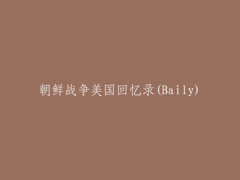 美国在朝鲜战争中的回忆录(Baily