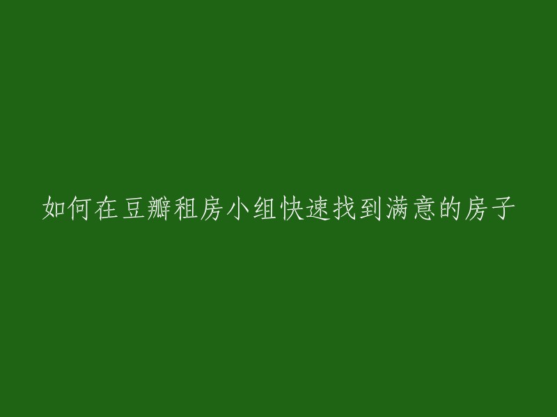 如何在豆瓣租房小组迅速找到心仪的房子