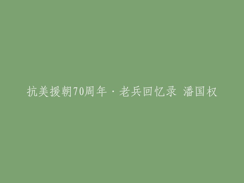 这个标题可以重写为“潘国权：老兵回忆录，纪念抗美援朝70周年” 。