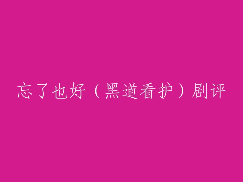 好的，我可以帮你重写标题。以下是一些可能的标题：

- 《忘了也好》黑道看护剧评
- 《忘了也好》黑帮看护剧评
- 《忘了也好》黑道看护：一部关于义气和责任的电视剧