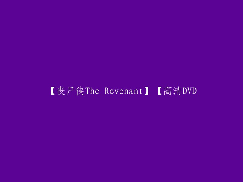 您想要重写的标题是【丧尸侠The Revenant】【高清DVD】。这个标题看起来有点奇怪，我不确定您的意思。如果您需要帮助，可以告诉我更多信息，我会尽力帮助您。

 